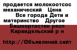 продается молокоотсос механический › Цена ­ 1 500 - Все города Дети и материнство » Другое   . Башкортостан респ.,Караидельский р-н